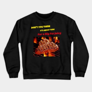 Don't you think it's about time for a big fat juicy steak Crewneck Sweatshirt